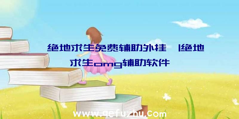 「绝地求生免费辅助外挂」|绝地求生omg辅助软件